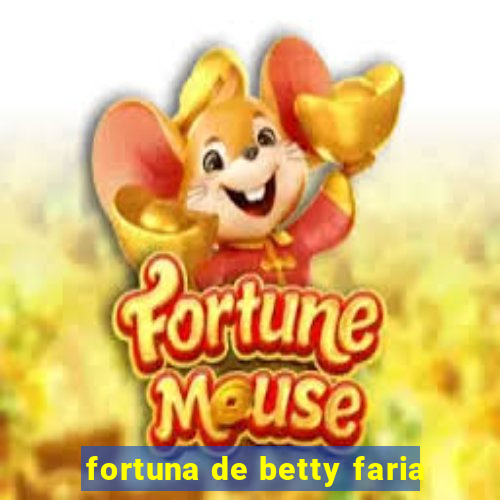 fortuna de betty faria